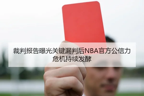裁判报告曝光关键漏判后NBA官方公信力危机持续发酵
