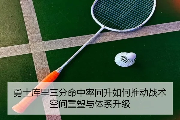 勇士库里三分命中率回升如何推动战术空间重塑与体系升级