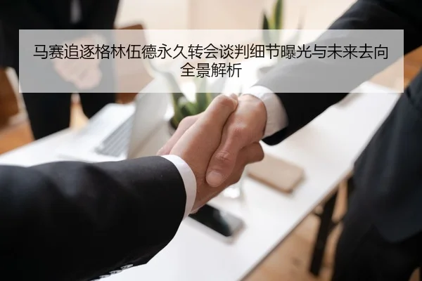马赛追逐格林伍德永久转会谈判细节曝光与未来去向全景解析