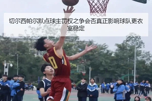 切尔西帕尔默点球主罚权之争会否真正影响球队更衣室稳定
