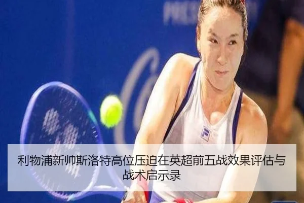 利物浦新帅斯洛特高位压迫在英超前五战效果评估与战术启示录