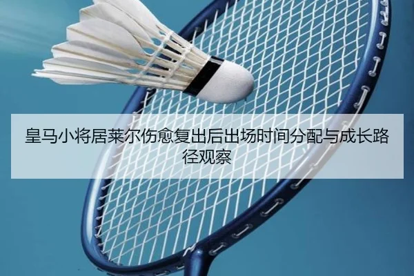 皇马小将居莱尔伤愈复出后出场时间分配与成长路径观察