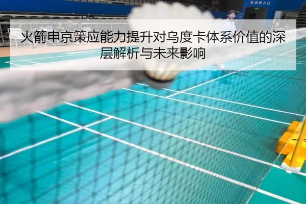 火箭申京策应能力提升对乌度卡体系价值的深层解析与未来影响