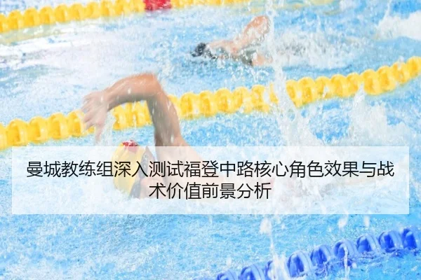 曼城教练组深入测试福登中路核心角色效果与战术价值前景分析