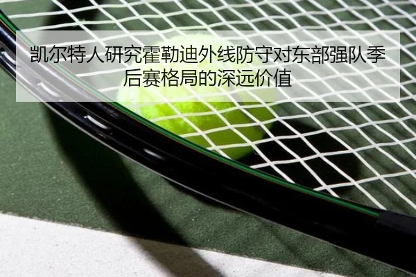 凯尔特人研究霍勒迪外线防守对东部强队季后赛格局的深远价值