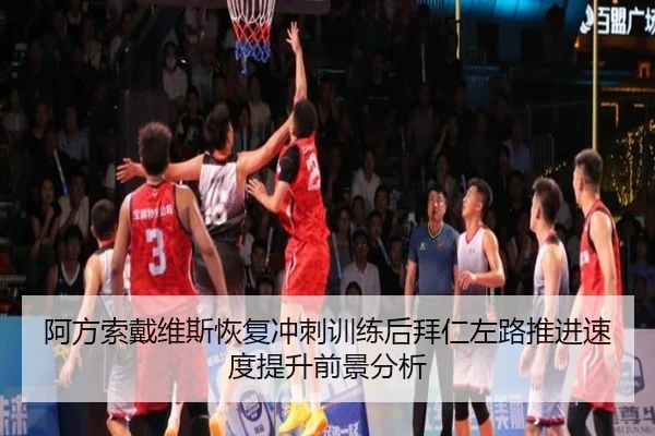 阿方索戴维斯恢复冲刺训练后拜仁左路推进速度提升前景分析