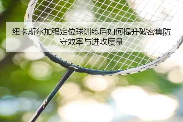 纽卡斯尔加强定位球训练后如何提升破密集防守效率与进攻质量